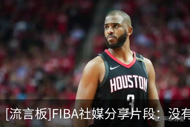 [流言板]FIBA社媒分享片段：没有多余的动作，没有多余的接触